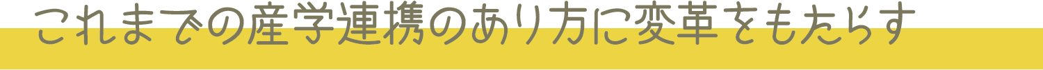 これまでの産学連携のあり方に変革をもたらす