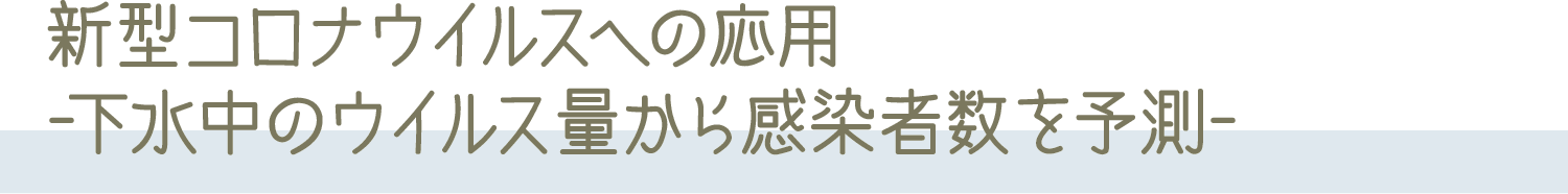 新型コロナウイルスへの応用 -下水中のウイルス量から感染者数を予測-