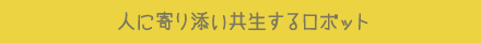 人に寄り添い共生するロボット