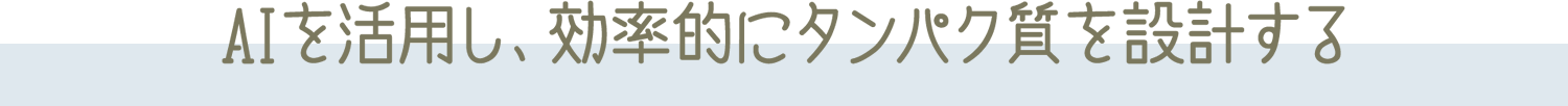 AIを活用し、効率的にタンパク質を設計する