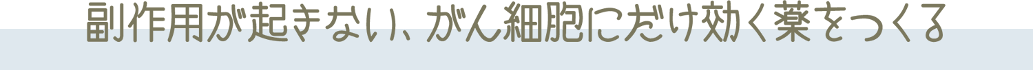 副作用が起きない、がん細胞にだけ効く薬をつくる