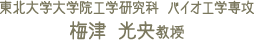 東北大学大学院工学研究科 バイオ工学専攻 梅津 光央教授