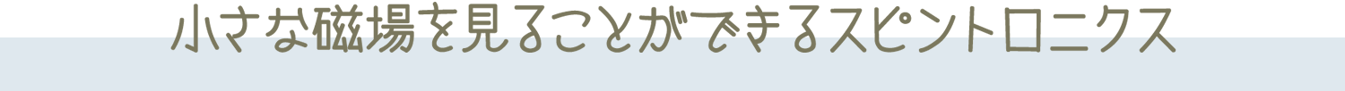 小さな磁場を見ることができるスピントロニクス