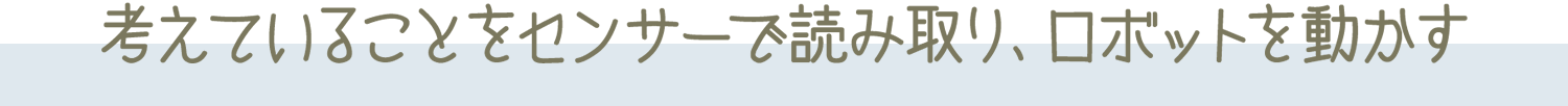 考えていることをセンサーで読み取り、ロボットを動かす